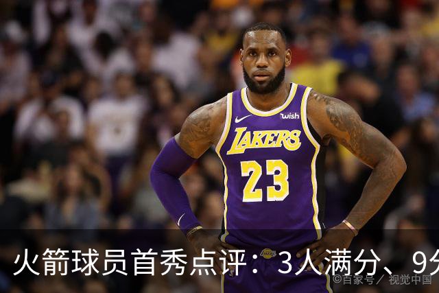 火箭球员首秀点评：3人满分、9分1人、不及格2人！